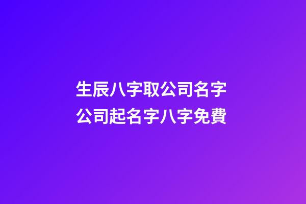 生辰八字取公司名字 公司起名字八字免費-第1張-公司起名-玄機派